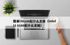 酷睿i36100配什么主板（intel i3 6100配什么主板）