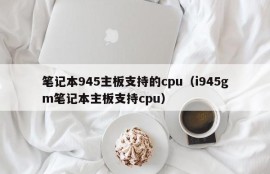 笔记本945主板支持的cpu（i945gm笔记本主板支持cpu）