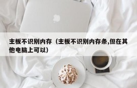 主板不识别内存（主板不识别内存条,但在其他电脑上可以）