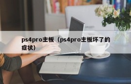 ps4pro主板（ps4pro主板坏了的症状）