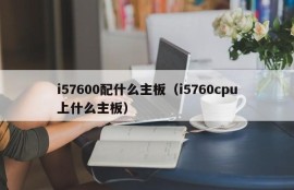 i57600配什么主板（i5760cpu上什么主板）