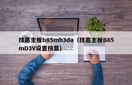 技嘉主板b85mh3da（技嘉主板B85mD3V设置核显）