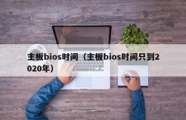 主板bios时间（主板bios时间只到2020年）