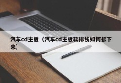 汽车cd主板（汽车cd主板软排线如何拆下来）