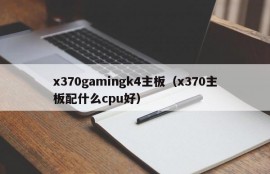 x370gamingk4主板（x370主板配什么cpu好）