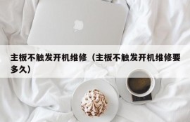 主板不触发开机维修（主板不触发开机维修要多久）