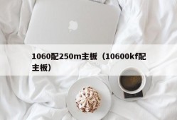 1060配250m主板（10600kf配主板）