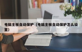 电脑主板自动保护（电脑主板自动保护怎么设置）