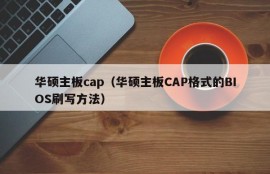 华硕主板cap（华硕主板CAP格式的BIOS刷写方法）