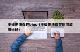 主板无法保存bios（主板无法保存时间故障维修）