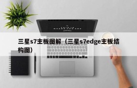 三星s7主板图解（三星s7edge主板结构图）