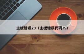 主板错误29（主板错误代码79）