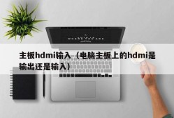 主板hdmi输入（电脑主板上的hdmi是输出还是输入）