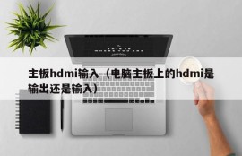 主板hdmi输入（电脑主板上的hdmi是输出还是输入）