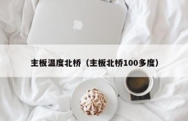 主板温度北桥（主板北桥100多度）