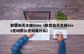 联想启天主板bios（联想启天主板bios密码默认密码是什么）