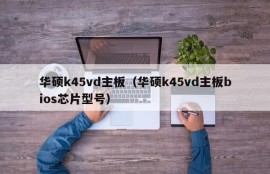 华硕k45vd主板（华硕k45vd主板bios芯片型号）