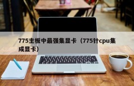 775主板中最强集显卡（775针cpu集成显卡）