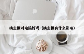 换主板对电脑好吗（换主板有什么影响）