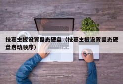 技嘉主板设置固态硬盘（技嘉主板设置固态硬盘启动顺序）