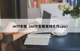 m7f主板（m7F主板支持几代cpu）