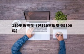 110主板推荐（好110主板支持9100吗）