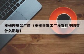 主板恢复出厂值（主板恢复出厂设置对电脑有什么影响）