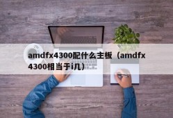 amdfx4300配什么主板（amdfx4300相当于i几）