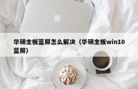 华硕主板蓝屏怎么解决（华硕主板win10蓝屏）