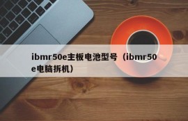 ibmr50e主板电池型号（ibmr50e电脑拆机）