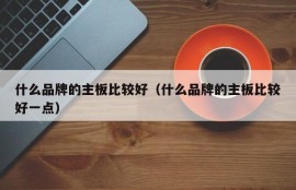 什么品牌的主板比较好（什么品牌的主板比较好一点）