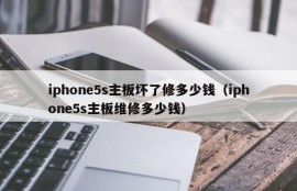 iphone5s主板坏了修多少钱（iphone5s主板维修多少钱）