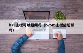 b75主板可以超频吗（b75m主板能超频吗）