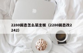 2280固态怎么装主板（2280固态改2242）