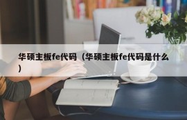 华硕主板fe代码（华硕主板fe代码是什么）