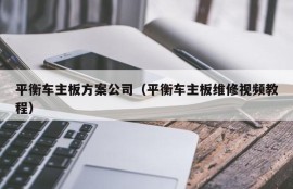 平衡车主板方案公司（平衡车主板维修视频教程）