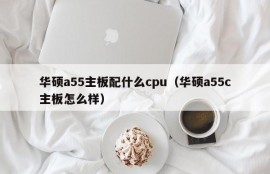 华硕a55主板配什么cpu（华硕a55c主板怎么样）