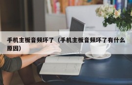 手机主板音频坏了（手机主板音频坏了有什么原因）