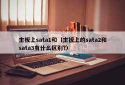 主板上sata1和（主板上的sata2和sata3有什么区别?）