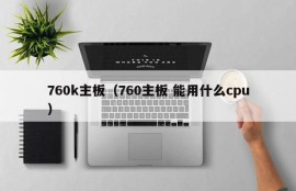 760k主板（760主板 能用什么cpu）