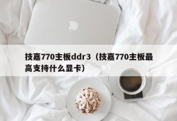 技嘉770主板ddr3（技嘉770主板最高支持什么显卡）