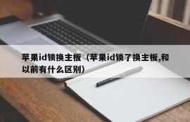 苹果id锁换主板（苹果id锁了换主板,和以前有什么区别）