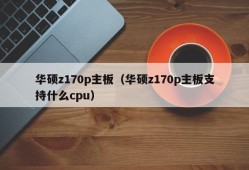 华硕z170p主板（华硕z170p主板支持什么cpu）