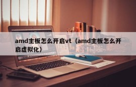 amd主板怎么开启vt（amd主板怎么开启虚拟化）