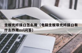 主板光纤接口怎么用（电脑主板带光纤接口有什么作用zol问答）