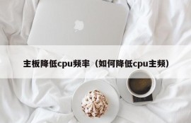 主板降低cpu频率（如何降低cpu主频）