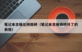 笔记本主板北桥南桥（笔记本主板南桥坏了的表现）