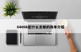 6400k配什么主板的简单介绍