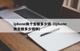 iphone换个主板多少钱（iphone换主板多少钱啊）