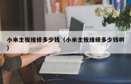 小米主板维修多少钱（小米主板维修多少钱啊）